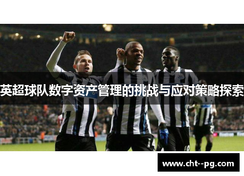 英超球队数字资产管理的挑战与应对策略探索