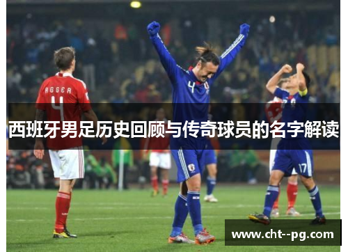 西班牙男足历史回顾与传奇球员的名字解读