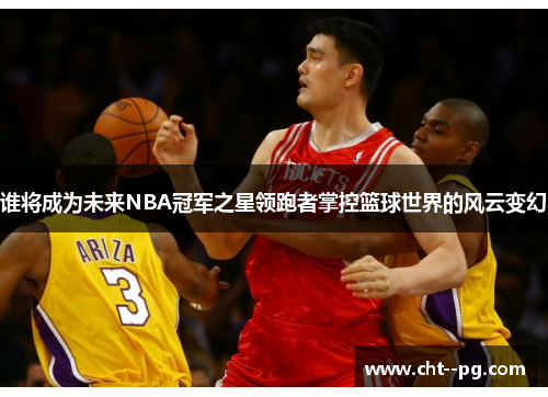 谁将成为未来NBA冠军之星领跑者掌控篮球世界的风云变幻