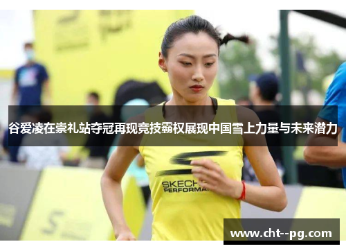 谷爱凌在崇礼站夺冠再现竞技霸权展现中国雪上力量与未来潜力