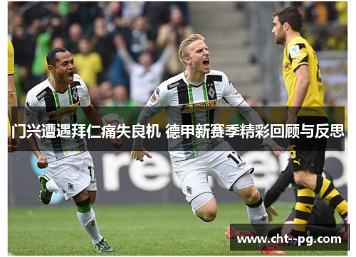 门兴遭遇拜仁痛失良机 德甲新赛季精彩回顾与反思