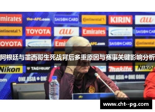 阿根廷与墨西哥生死战背后多重原因与赛事关键影响分析