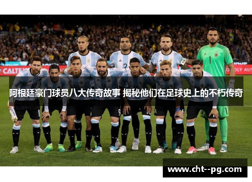 阿根廷豪门球员八大传奇故事 揭秘他们在足球史上的不朽传奇