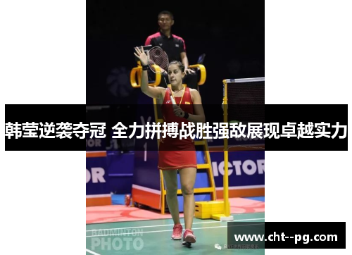 韩莹逆袭夺冠 全力拼搏战胜强敌展现卓越实力