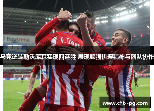马竞逆转勒沃库森实现四连胜 展现顽强拼搏精神与团队协作
