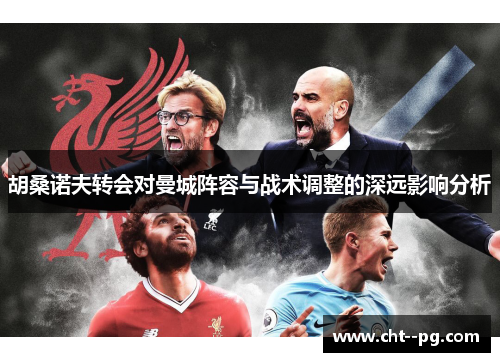 胡桑诺夫转会对曼城阵容与战术调整的深远影响分析