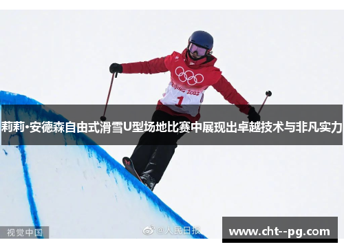 莉莉·安德森自由式滑雪U型场地比赛中展现出卓越技术与非凡实力