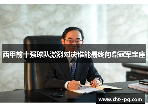 西甲前十强球队激烈对决谁能最终问鼎冠军宝座
