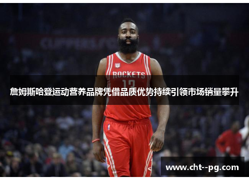 詹姆斯哈登运动营养品牌凭借品质优势持续引领市场销量攀升