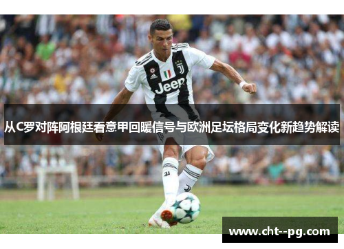 从C罗对阵阿根廷看意甲回暖信号与欧洲足坛格局变化新趋势解读