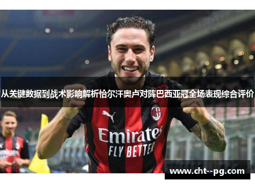 从关键数据到战术影响解析恰尔汗奥卢对阵巴西亚冠全场表现综合评价