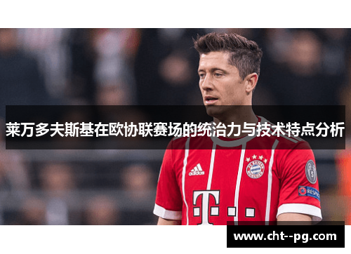 莱万多夫斯基在欧协联赛场的统治力与技术特点分析