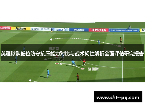 英超球队低位防守抗压能力对比与战术韧性解析全面评估研究报告