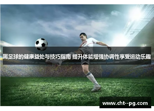 踢足球的健康益处与技巧指南 提升体能增强协调性享受运动乐趣
