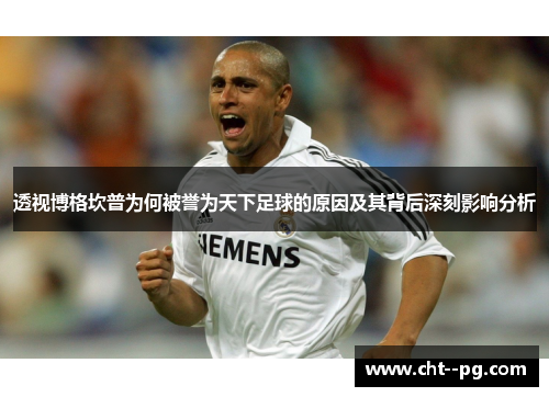 透视博格坎普为何被誉为天下足球的原因及其背后深刻影响分析