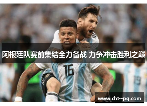 阿根廷队赛前集结全力备战 力争冲击胜利之巅