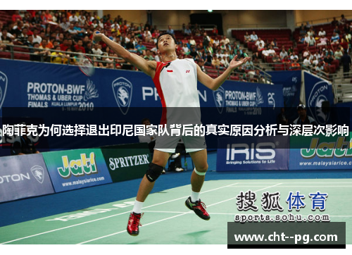 陶菲克为何选择退出印尼国家队背后的真实原因分析与深层次影响