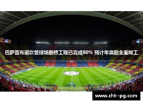 巴萨宣布诺坎普球场翻修工程已完成80% 预计年底前全面竣工