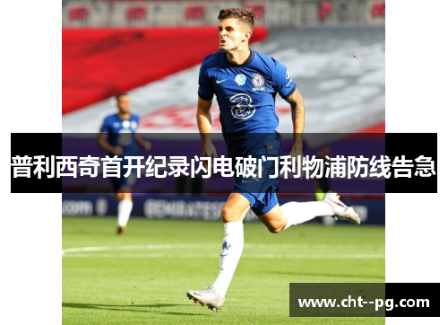 普利西奇首开纪录闪电破门利物浦防线告急
