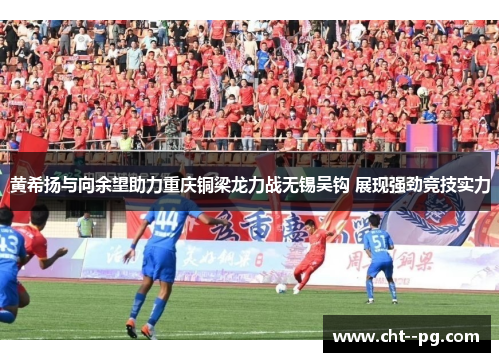 黄希扬与向余望助力重庆铜梁龙力战无锡吴钩 展现强劲竞技实力
