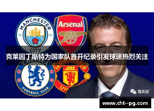 克莱因丁斯特为国家队首开纪录引发球迷热烈关注