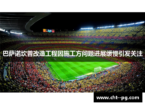 巴萨诺坎普改造工程因施工方问题进展缓慢引发关注