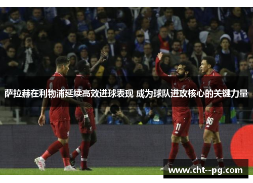 萨拉赫在利物浦延续高效进球表现 成为球队进攻核心的关键力量