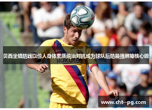 贝西坐镇防线以惊人身体素质统治对抗成为球队后防最强屏障核心级