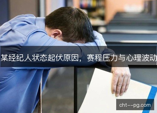 某经纪人状态起伏原因，赛程压力与心理波动