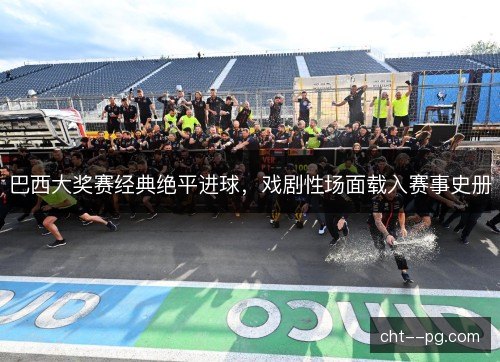 巴西大奖赛经典绝平进球，戏剧性场面载入赛事史册